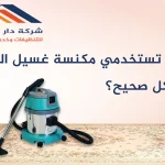 كيف تستخدمي مكنسة غسيل السجاد بشكل صحيح؟