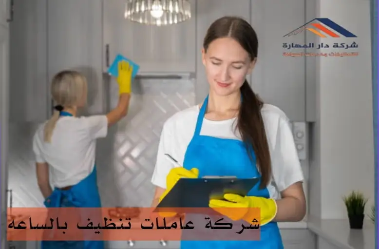 شركة عاملات تنظيف بالساعه