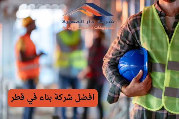  كيف يمكن اختيار أفضل شركة بناء في قطر لمشروعي؟